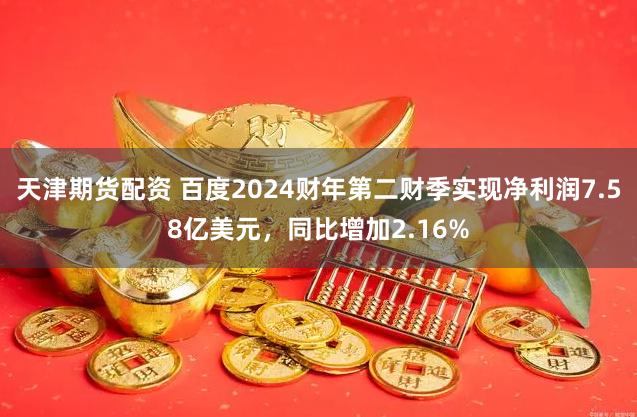 天津期货配资 百度2024财年第二财季实现净利润7.58亿美元，同比增加2.16%